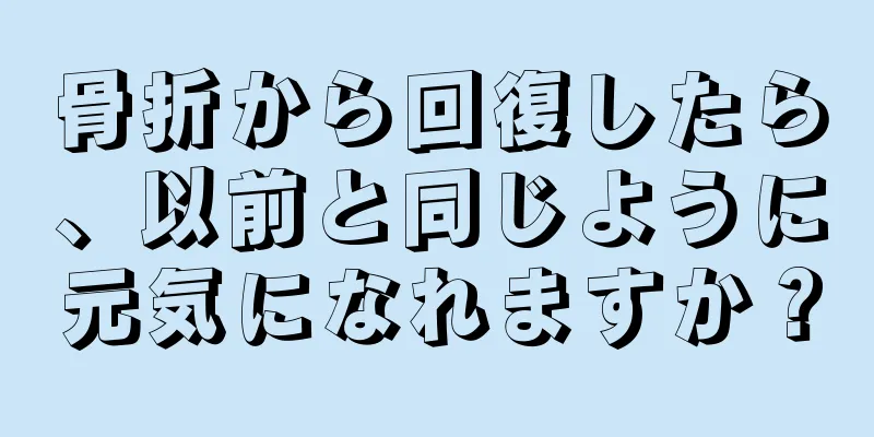 骨折から回復したら、以前と同じように元気になれますか？