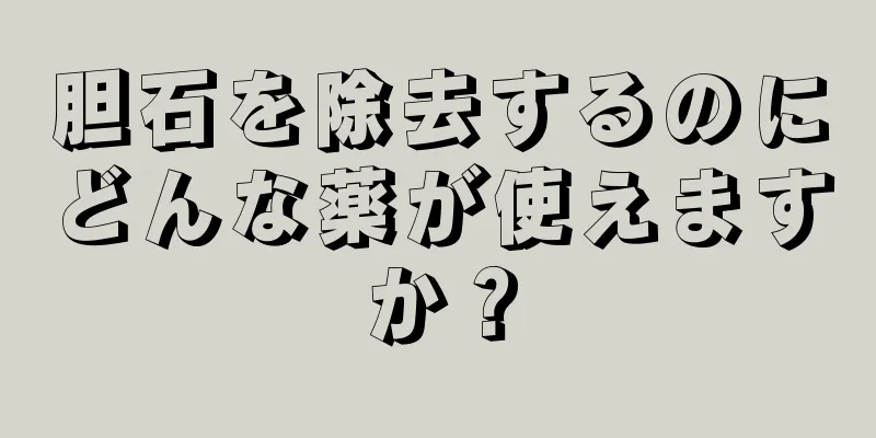 胆石を除去するのにどんな薬が使えますか？