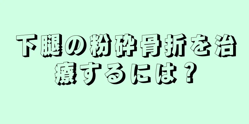 下腿の粉砕骨折を治療するには？