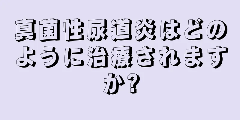 真菌性尿道炎はどのように治療されますか?