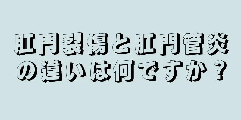 肛門裂傷と肛門管炎の違いは何ですか？