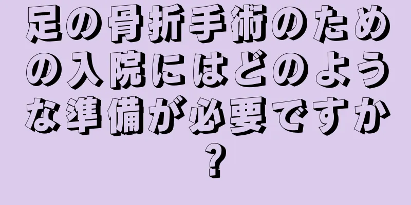 足の骨折手術のための入院にはどのような準備が必要ですか？