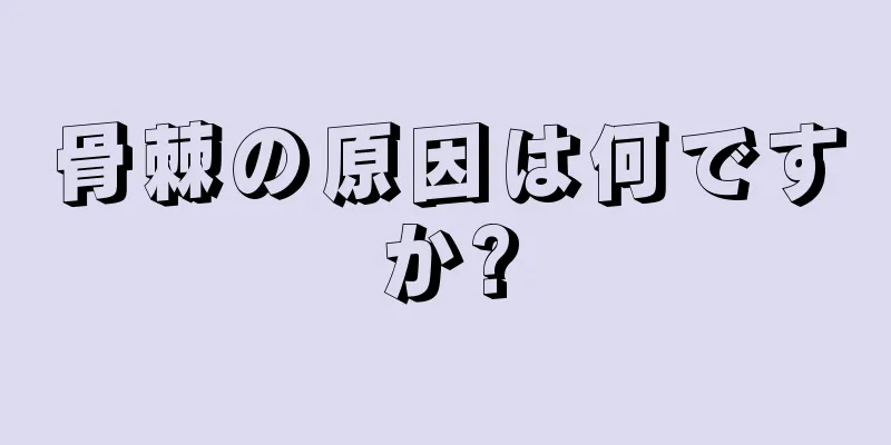 骨棘の原因は何ですか?