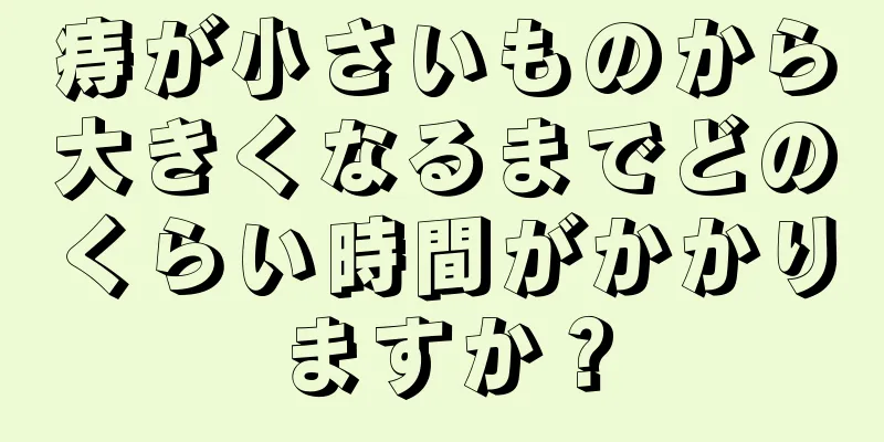痔が小さいものから大きくなるまでどのくらい時間がかかりますか？