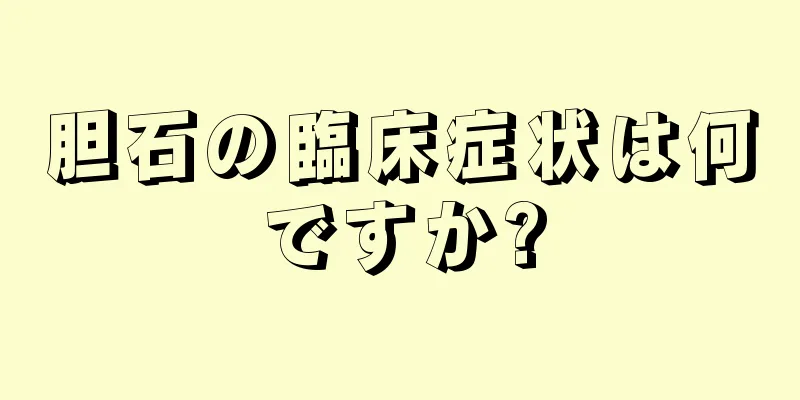 胆石の臨床症状は何ですか?