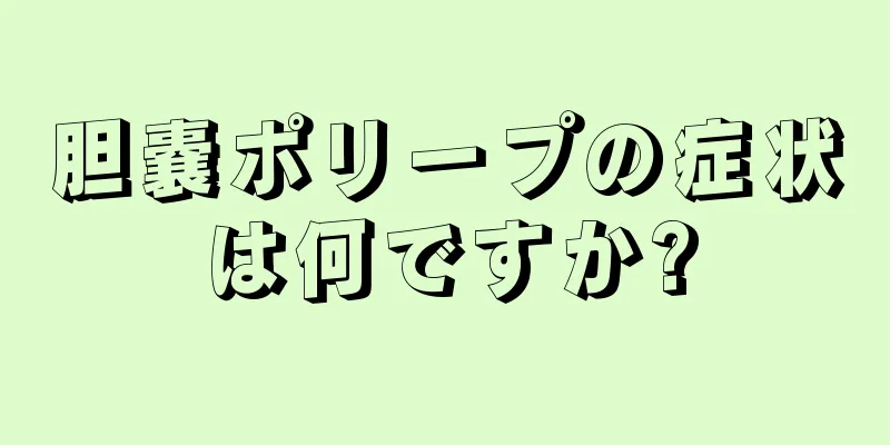 胆嚢ポリープの症状は何ですか?