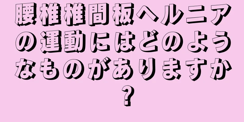 腰椎椎間板ヘルニアの運動にはどのようなものがありますか？