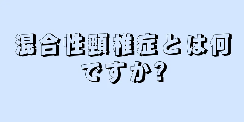 混合性頸椎症とは何ですか?