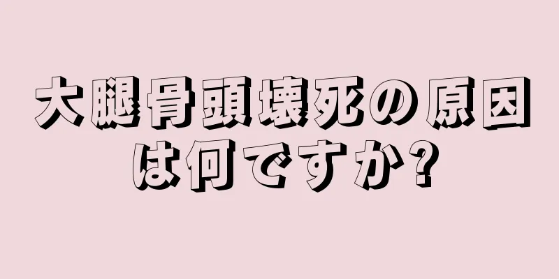 大腿骨頭壊死の原因は何ですか?