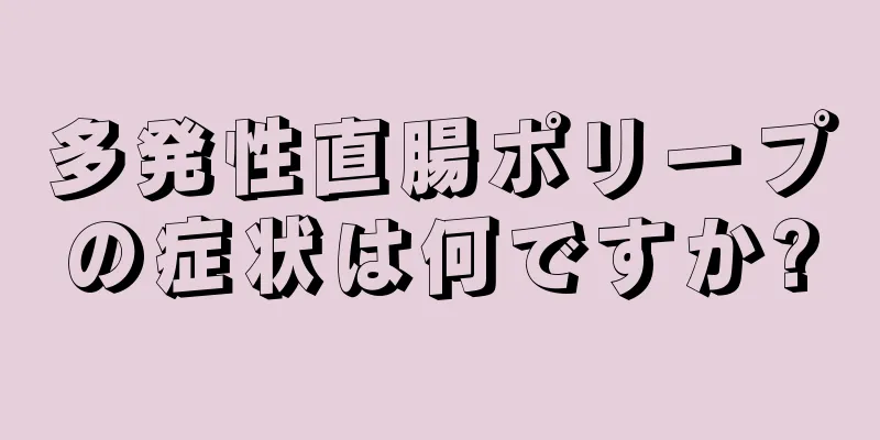 多発性直腸ポリープの症状は何ですか?