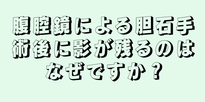 腹腔鏡による胆石手術後に影が残るのはなぜですか？