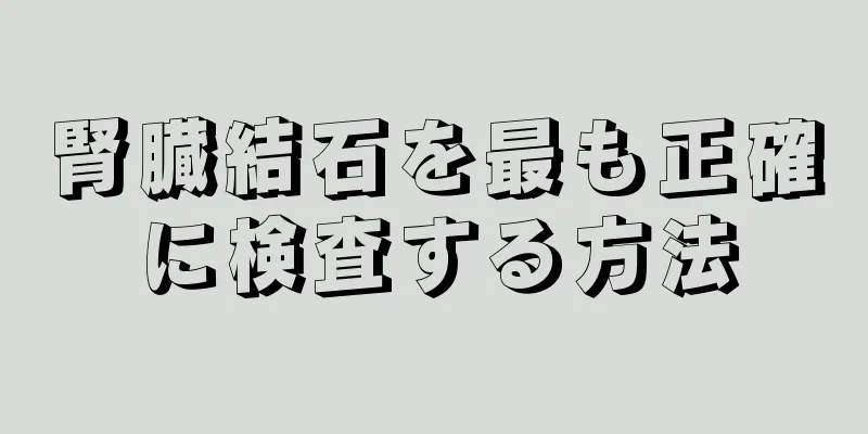 腎臓結石を最も正確に検査する方法