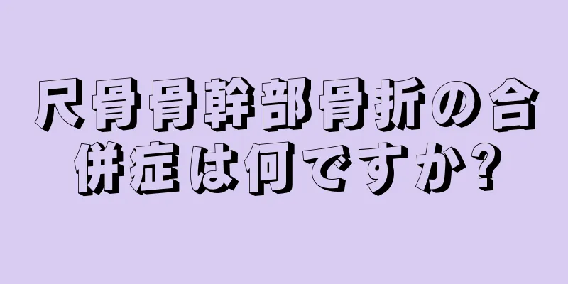 尺骨骨幹部骨折の合併症は何ですか?