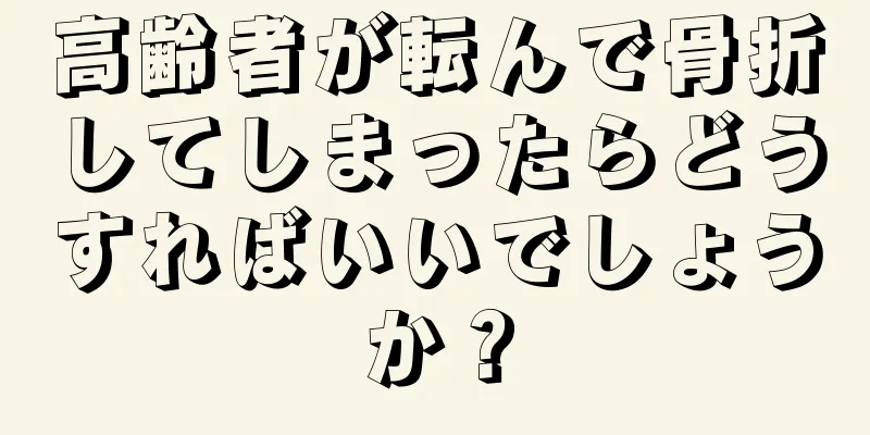 高齢者が転んで骨折してしまったらどうすればいいでしょうか？