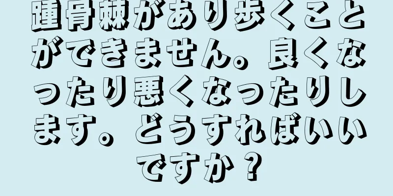 踵骨棘があり歩くことができません。良くなったり悪くなったりします。どうすればいいですか？