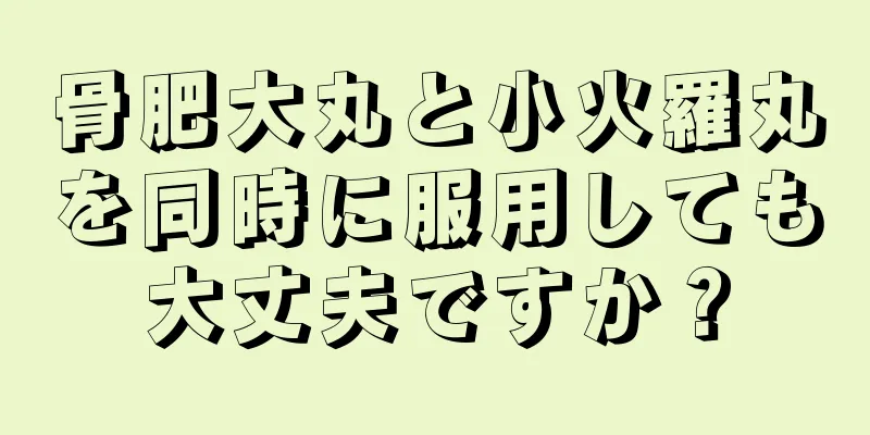 骨肥大丸と小火羅丸を同時に服用しても大丈夫ですか？