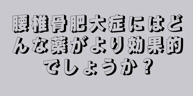 腰椎骨肥大症にはどんな薬がより効果的でしょうか？