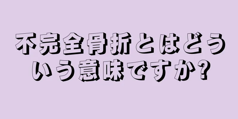 不完全骨折とはどういう意味ですか?