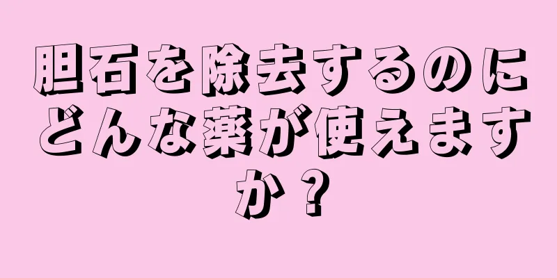 胆石を除去するのにどんな薬が使えますか？