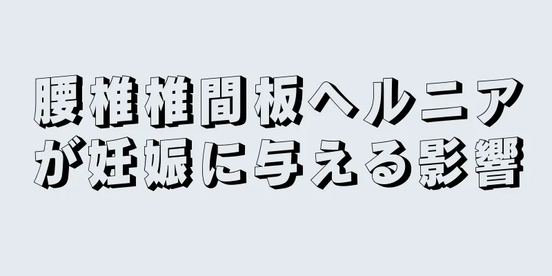 腰椎椎間板ヘルニアが妊娠に与える影響