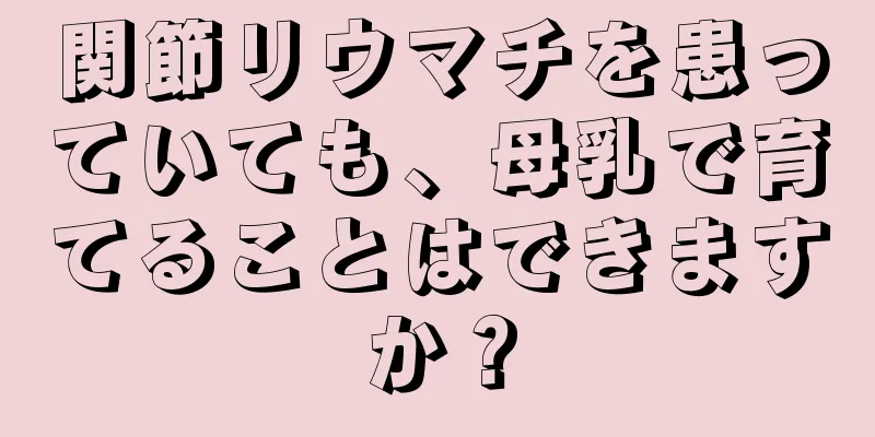 関節リウマチを患っていても、母乳で育てることはできますか？
