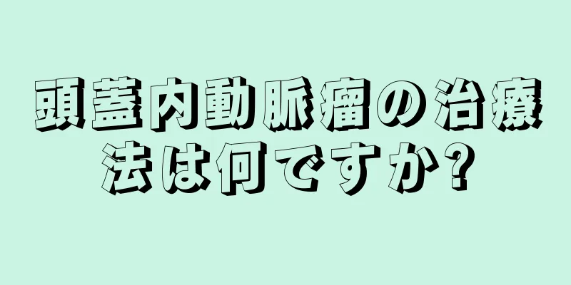 頭蓋内動脈瘤の治療法は何ですか?