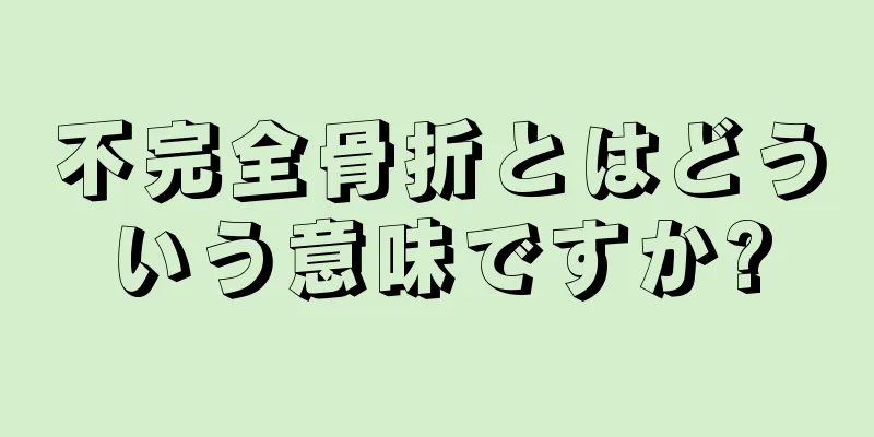 不完全骨折とはどういう意味ですか?