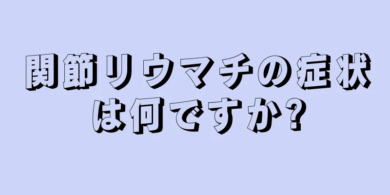 関節リウマチの症状は何ですか?