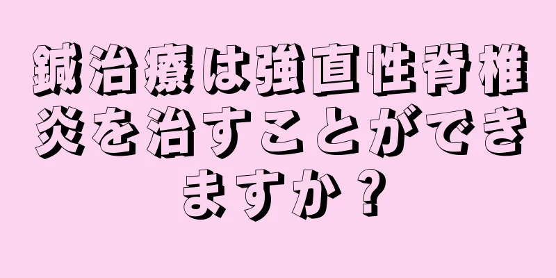 鍼治療は強直性脊椎炎を治すことができますか？