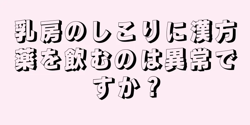 乳房のしこりに漢方薬を飲むのは異常ですか？