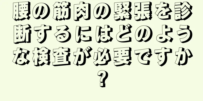 腰の筋肉の緊張を診断するにはどのような検査が必要ですか?