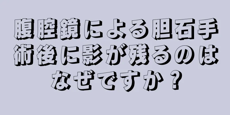 腹腔鏡による胆石手術後に影が残るのはなぜですか？