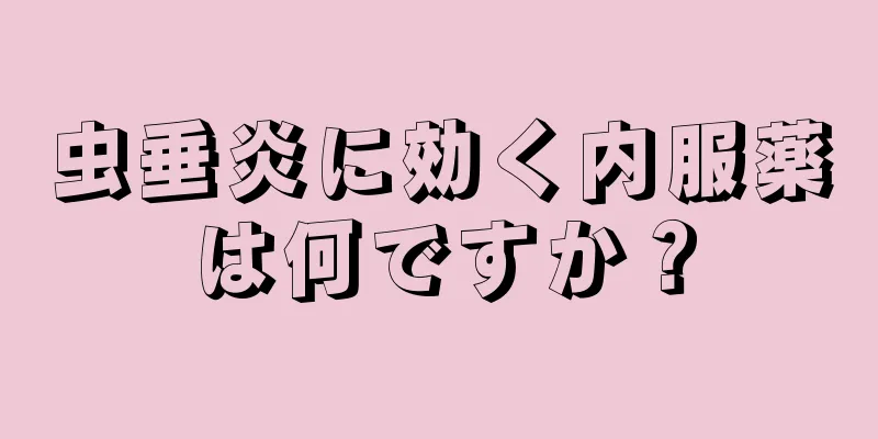 虫垂炎に効く内服薬は何ですか？