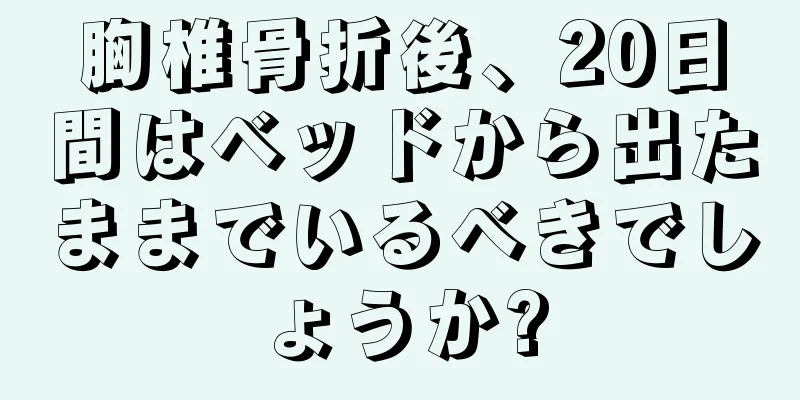 胸椎骨折後、20日間はベッドから出たままでいるべきでしょうか?