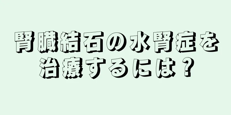 腎臓結石の水腎症を治療するには？