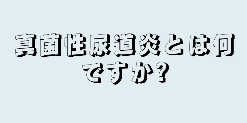 真菌性尿道炎とは何ですか?