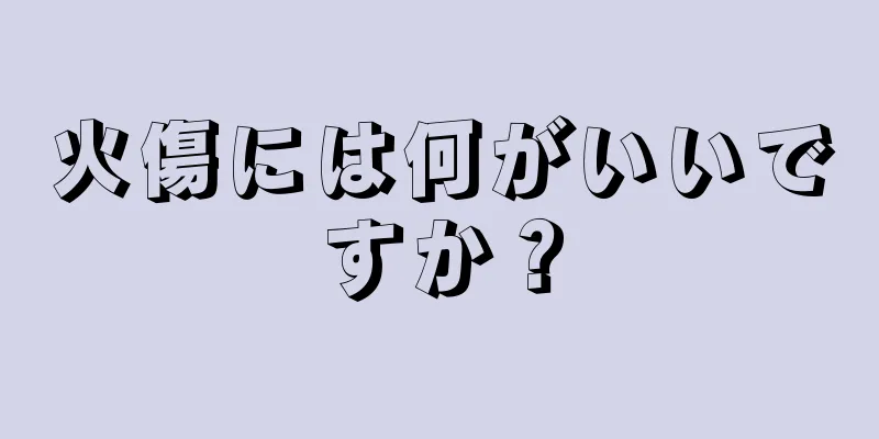 火傷には何がいいですか？