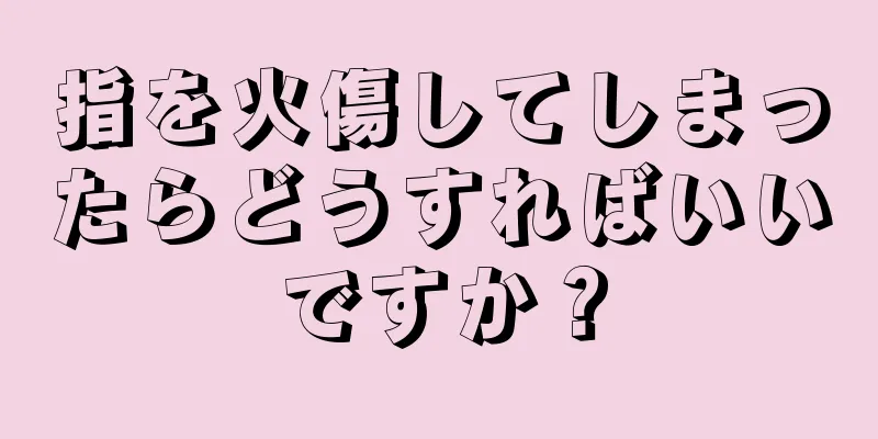 指を火傷してしまったらどうすればいいですか？