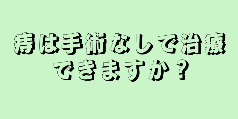 痔は手術なしで治療できますか？
