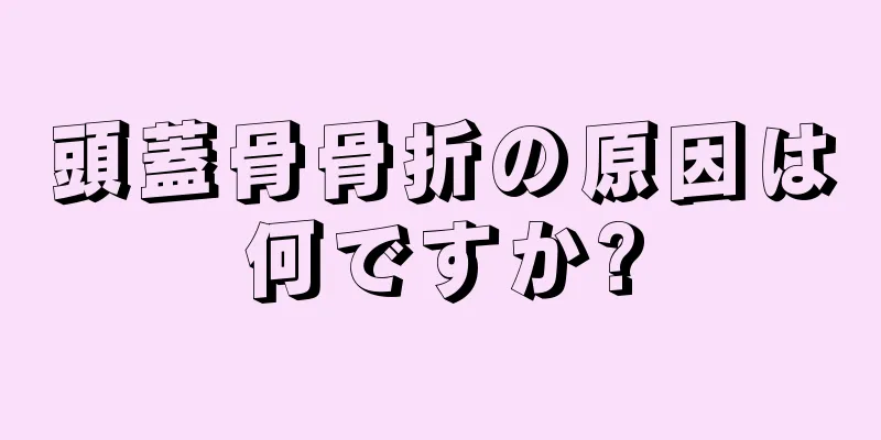 頭蓋骨骨折の原因は何ですか?