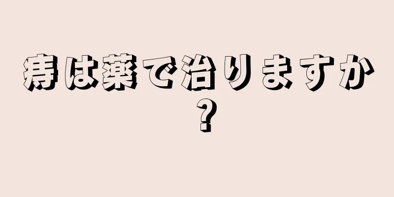 痔は薬で治りますか？
