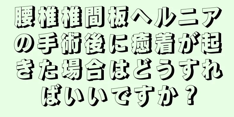 腰椎椎間板ヘルニアの手術後に癒着が起きた場合はどうすればいいですか？
