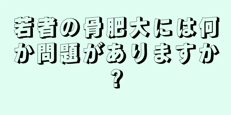 若者の骨肥大には何か問題がありますか?