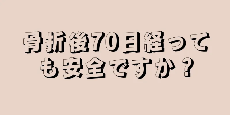 骨折後70日経っても安全ですか？