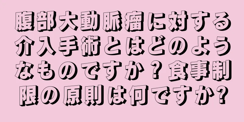 腹部大動脈瘤に対する介入手術とはどのようなものですか？食事制限の原則は何ですか?