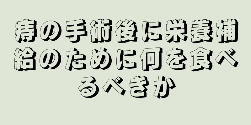 痔の手術後に栄養補給のために何を食べるべきか