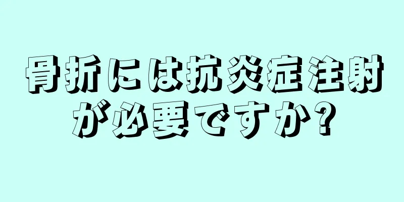 骨折には抗炎症注射が必要ですか?