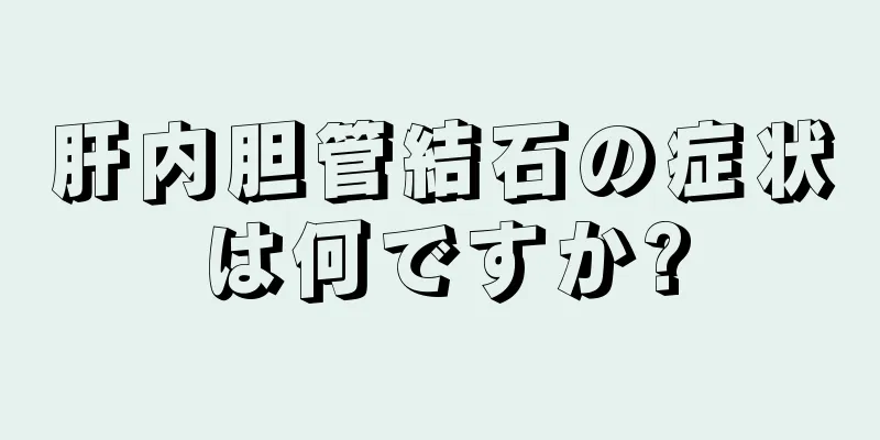 肝内胆管結石の症状は何ですか?