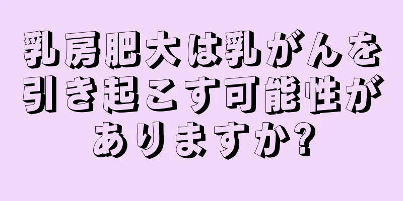 乳房肥大は乳がんを引き起こす可能性がありますか?