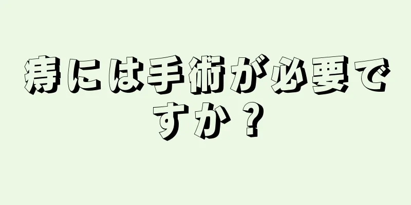 痔には手術が必要ですか？
